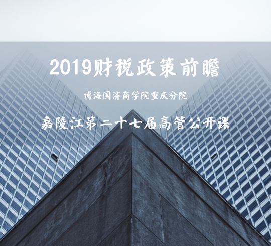 【公开课】2019财税政策前瞻——记博海国济商学院重庆分院第二十七届嘉陵江高管公开课